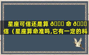 星座可信还是算 🐈 命 🐛 可信（星座算命准吗,它有一定的科学根据吗）